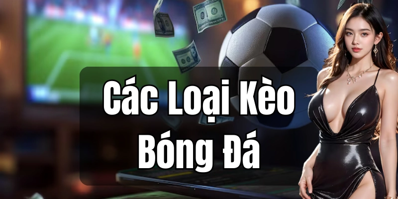 Cách lựa chọn các loại kèo bóng đá hiệu quả