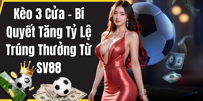 Kèo 3 Cửa - Bí Quyết Tăng Tỷ Lệ Trúng Thưởng Từ SV88 1 Giới thiệu về kèo 3 cửa