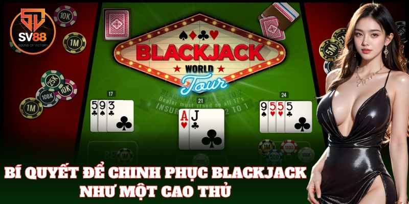 Bí quyết và mẹo chơi Blackjack được chia sẻ từ chuyên gia